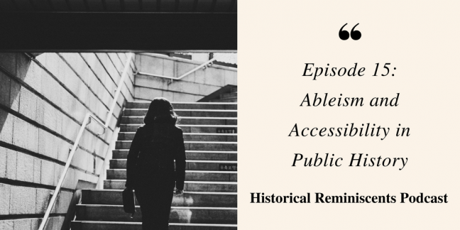 Woman walking up a flight of stairs. Text saying "Episode 15: Abelism and Accessibility in Public History. Historical Resminiscents Podcast"